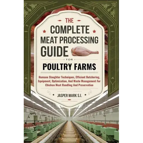The Complete Meat Processing Guide For Poultry Farms: Humane Slaughter Techniques, Efficient Butchering, Equipment, Optimization, And Waste Management - Paperback 1