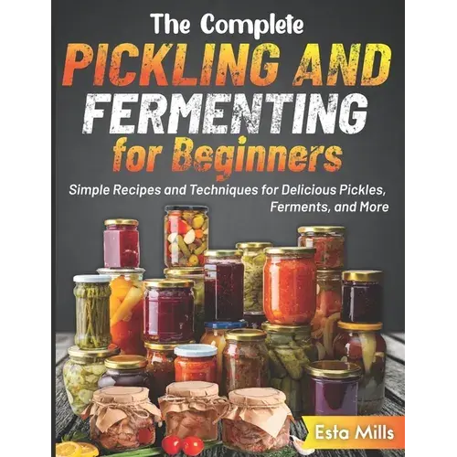 The Complete Pickling And Fermenting For Beginners: Simple Recipes And Techniques For Delicious Pickles, Ferments, And More - Paperback 1