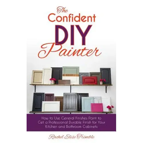 The Confident Diy Painter: How To Use General Finishes Paint To Get A Professional Durable Finish For Your Kitchen And Bathroom Cabinets - Paperback 1