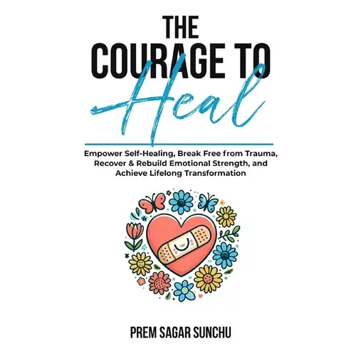 The Courage To Heal: Empower Self-Healing, Break Free From Trauma, Recover & Rebuild Emotional Strength, And Achieve Lifelong Transformatio - Paperback 1
