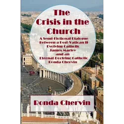 The Crisis In The Church: A Semi-Fictional Dialogue Between A Post-Vatican Ii-Evolving Catholic James Marley And An Eternal-Doctrine Catholic Ronda Ch - Paperback 1