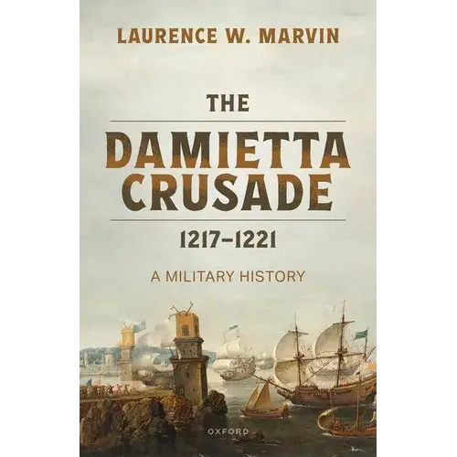 The Damietta Crusade, 1217-1221: A Military History - Hardcover 1