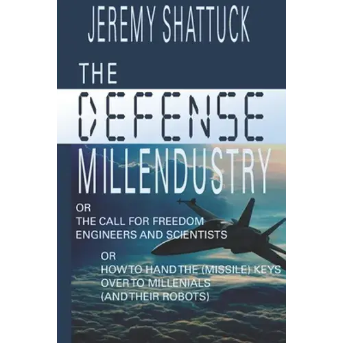 The Defense Millendustry: Or The Call For Freedom Engineers And Scientists Or How To Hand The (Missile) Keys Over To The Millennials (And Their Robots - Paperback 1