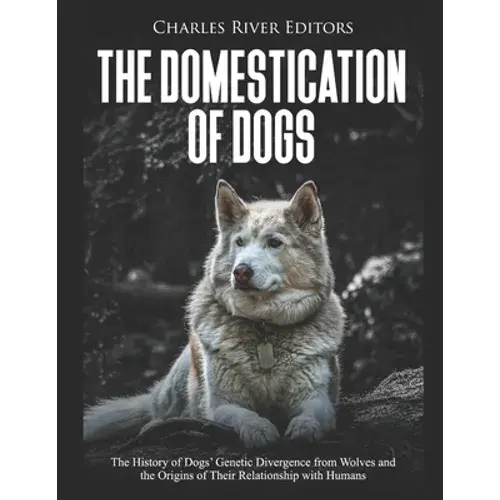 The Domestication Of Dogs: The History Of Dogs' Genetic Divergence From Wolves And The Origins Of Their Relationship With Humans - Paperback 1