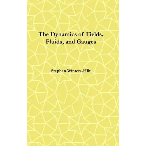 The Dynamics Of Fields, Fluids, And Gauges: Book 2 Of Physics From Maximal Information Emanation - Hardcover 1