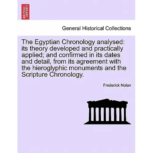 The Egyptian Chronology Analysed: Its Theory Developed And Practically Applied; And Confirmed In Its Dates And Detail, From Its Agreement With The Hie - Paperback 1