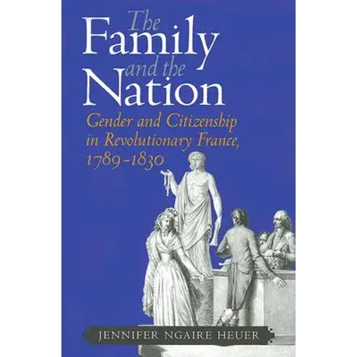 The Family And The Nation: Gender And Citizenship In Revolutionary France, 1789-1830 - Paperback 1