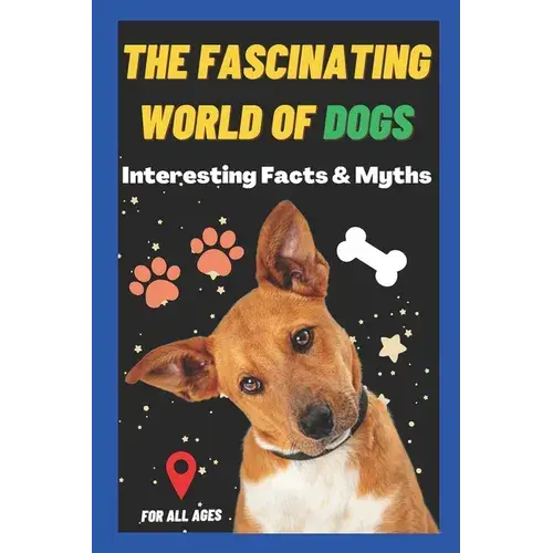 The Fascinating World Of Dogs: Interesting Facts And Myths About Dogs A Book For Kids, Teens, Adults Who Love Dogs - Paperback 1