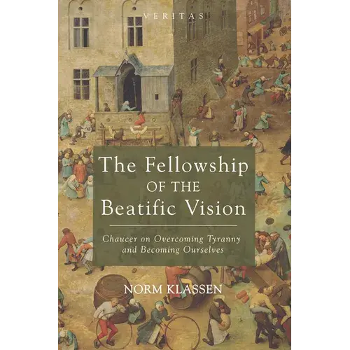 The Fellowship Of The Beatific Vision: Chaucer On Overcoming Tyranny And Becoming Ourselves - Hardcover 1