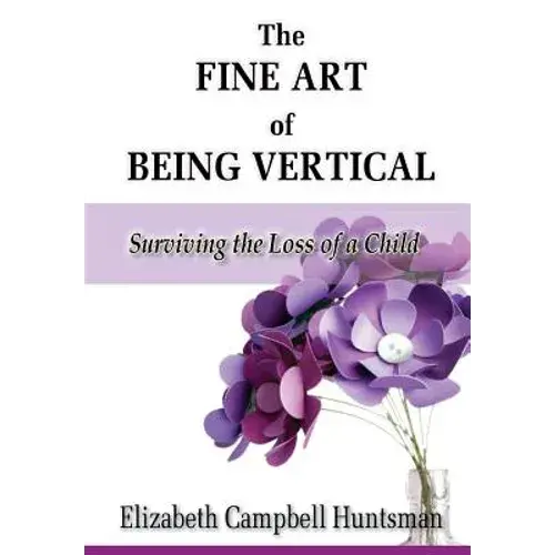 The Fine Art Of Being Vertical: Surviving The Loss Of A Child - Paperback 1