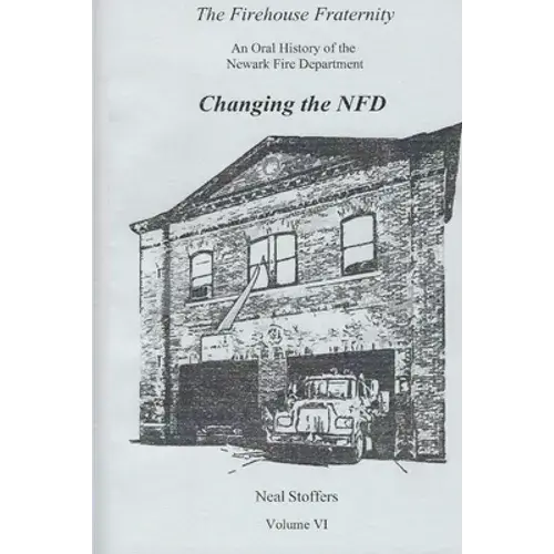 The Firehouse Fraternity: An Oral History Of The Newark Fire Department Volume Vi Changing The Nfd - Paperback 1