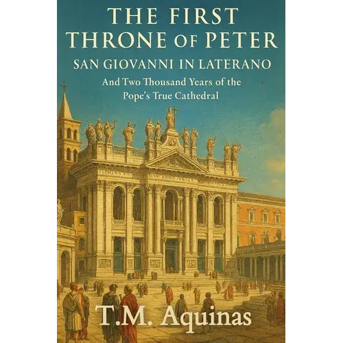 The First Throne Of Peter: San Giovanni In Laterano And Two Thousand Years Of The Pope's True Cathedral - Paperback 1