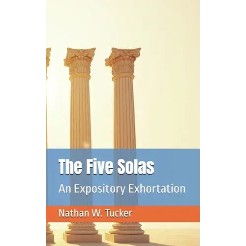 The Five Solas: An Expository Exhortation - Paperback 1