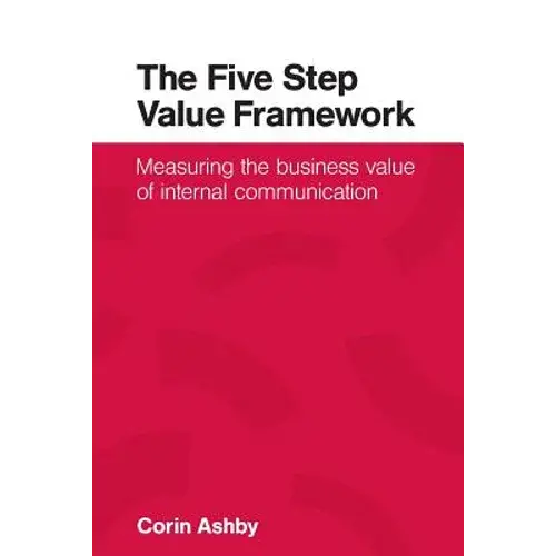 The Five Step Value Framework: Measuring The Business Value Of Internal Communication - Paperback 1