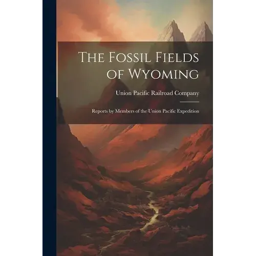The Fossil Fields Of Wyoming; Reports By Members Of The Union Pacific Expedition - Paperback 1