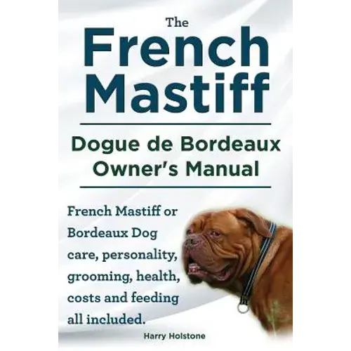 The French Mastiff. Dogue De Bordeaux Owners Manual. French Mastiff Or Bordeaux Dog Care, Personality, Grooming, Health, Costs And Feeding All Include - Paperback 1