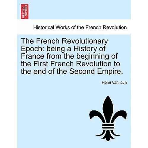 The French Revolutionary Epoch: Being A History Of France From The Beginning Of The First French Revolution To The End Of The Second Empire. Vol. I - Paperback 1