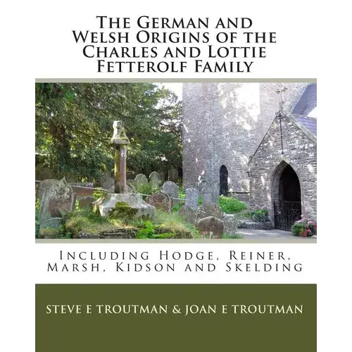 The German And Welsh Origins Of The Charles And Lottie Fetterolf Family: Including Hodge, Reiner, Marsh, Kidson And Skelding - Paperback 1