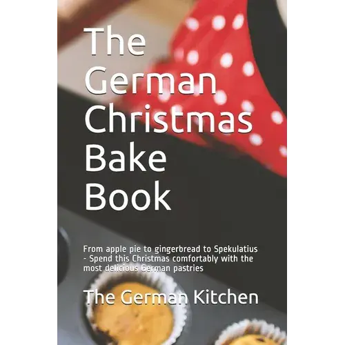 The German Christmas Bake Book: From Apple Pie To Gingerbread To Spekulatius - Spend This Christmas Comfortably With The Most Delicious German Pastrie - Paperback 1