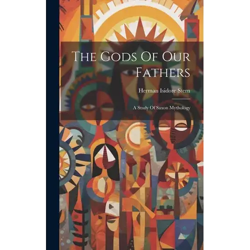 The Gods Of Our Fathers: A Study Of Saxon Mythology - Hardcover 1