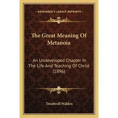 The Great Meaning Of Metanoia: An Undeveloped Chapter In The Life And Teaching Of Christ (1896) - Paperback 1