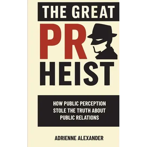 The Great Pr Heist: How Public Perception Stole The Truth About Public Relations: How Public Perception Stole The Truth About Public Relations - Paperback 1