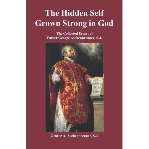The Hidden Self Grown Strong In God: The Collected Essays Of Father George Aschenbrenner, S.J. - Paperback 1