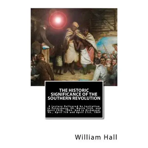 The Historic Significance Of The Southern Revolution: A Lecture Delivered By Invitation In Petersburg, Va, March 14Th, And April 29Th, 1864. And In Ri - Paperback 1