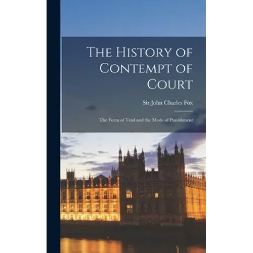 The History Of Contempt Of Court: The Form Of Trial And The Mode Of Punishment - Hardcover 1