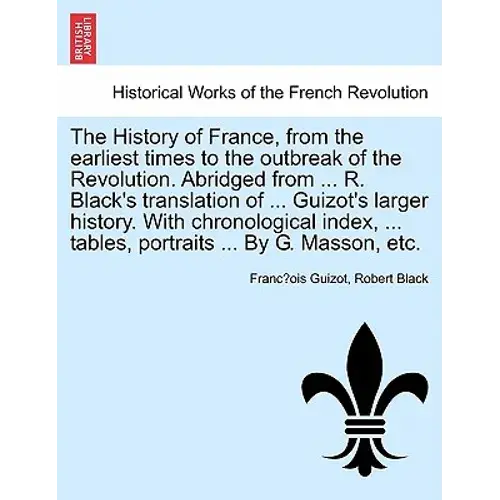 The History Of France, From The Earliest Times To The Outbreak Of The Revolution. Abridged From ... R. Black's Translation Of ... Guizot's Larger Hist - Paperback 1