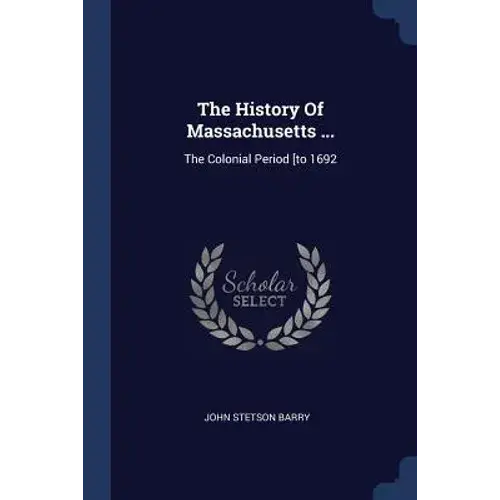 The History Of Massachusetts ...: The Colonial Period [To 1692 - Paperback 1