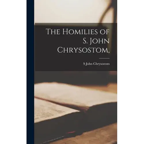The Homilies Of S. John Chrysostom, - Hardcover 1