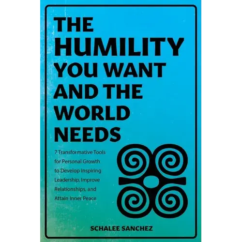 The Humility You Want And The World Needs: 7 Transformative Tools For Personal Growth To Develop Inspiring Leadership, Improve Relationships, And Atta - Paperback 1