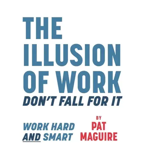 The Illusion Of Work: Don't Fall For It - Hardcover 1
