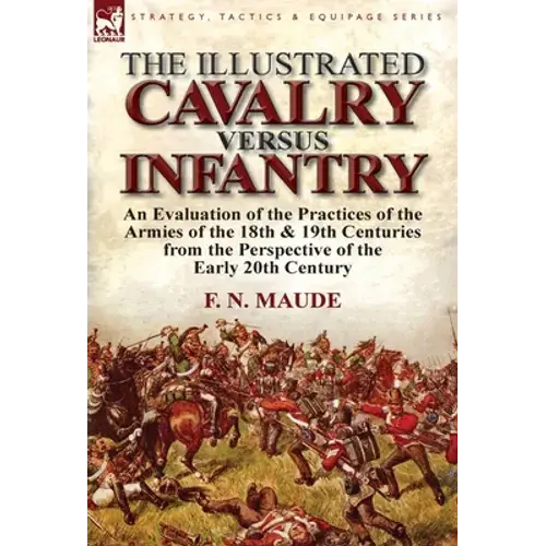 The Illustrated Cavalry Versus Infantry: An Evaluation Of The Practices Of The Armies Of The 18Th & 19Th Centuries From The Perspective Of The Early 2 - Hardcover 1