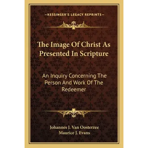 The Image Of Christ As Presented In Scripture: An Inquiry Concerning The Person And Work Of The Redeemer - Paperback 1