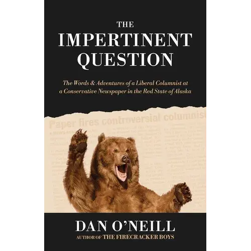 The Impertinent Question: The Words & Adventures Of A Liberal Columnist At A Conservative Newspaper In The Red State Of Alaska - Paperback 1