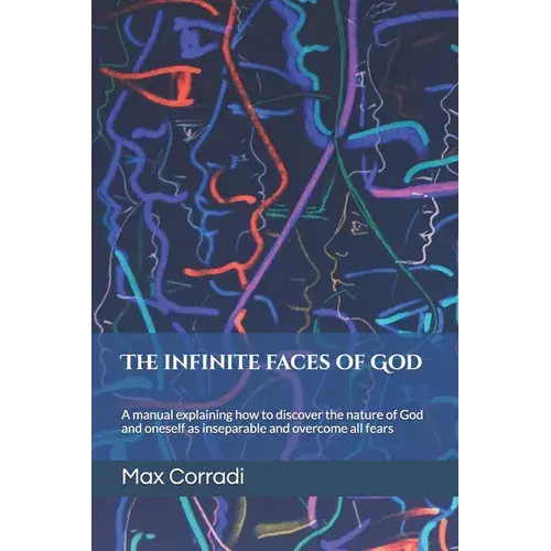 The Infinite Faces Of God: A Practical Manual Explaining How To Discover The Principles Of God And Reality And Overcome All Fears. - Paperback 1