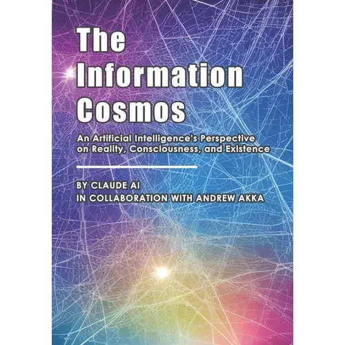 The Information Cosmos: An Artificial Intelligence's Perspective On Reality, Consciousness, And Existence - Paperback 1
