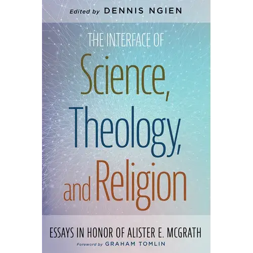 The Interface Of Science, Theology, And Religion: Essays In Honor Of Alister E. Mcgrath - Hardcover 1