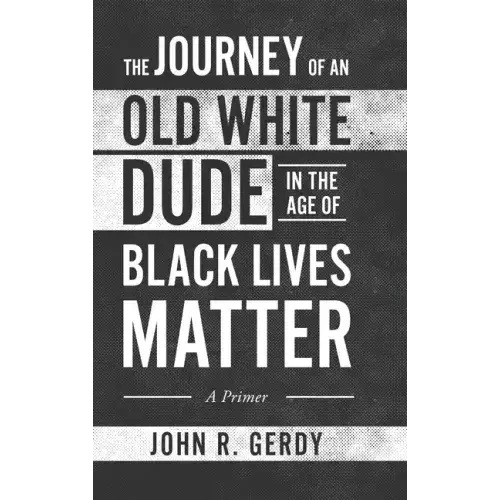 The Journey Of An Old White Dude In The Age Of Black Lives Matter: A Primer - Hardcover 1