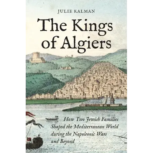 The Kings Of Algiers: How Two Jewish Families Shaped The Mediterranean World During The Napoleonic Wars And Beyond - Paperback 1