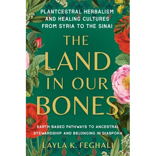 The Land In Our Bones: Plantcestral Herbalism And Healing Cultures From Syria To The Sinai--Earth-Basedpathways To Ancestral Stewardship And Belonging - Paperback 1