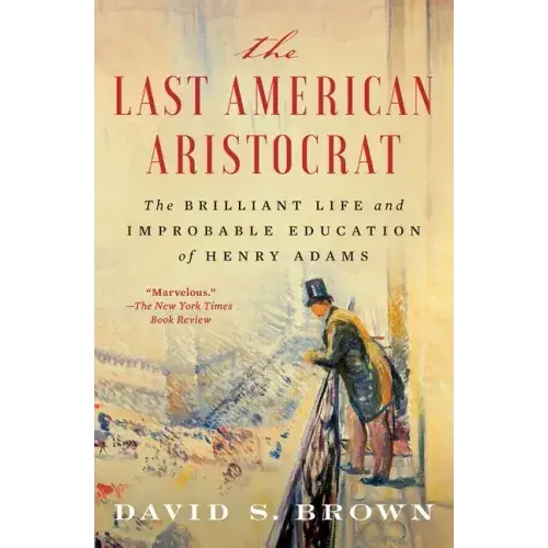 The Last American Aristocrat: The Brilliant Life And Improbable Education Of Henry Adams - Paperback 1