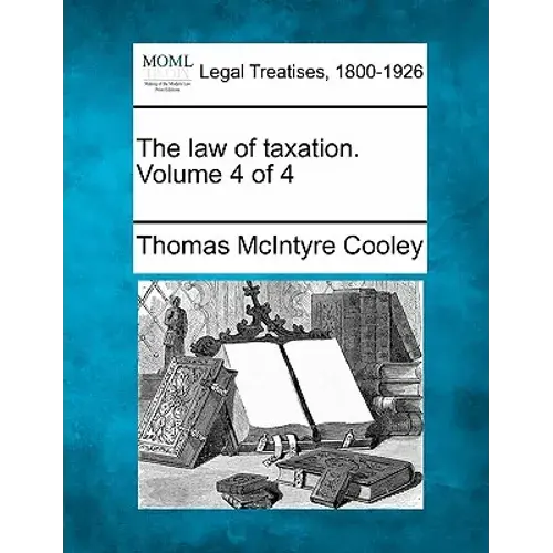 The Law Of Taxation. Volume 4 Of 4 - Paperback 1