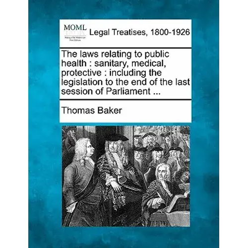 The Laws Relating To Public Health: Sanitary, Medical, Protective: Including The Legislation To The End Of The Last Session Of Parliament ... - Paperback 1