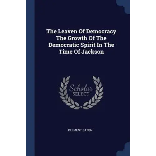 The Leaven Of Democracy The Growth Of The Democratic Spirit In The Time Of Jackson - Paperback 1