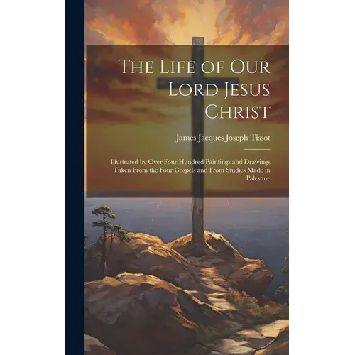 The Life Of Our Lord Jesus Christ [Microform]: Illustrated By Over Four Hundred Paintings And Drawings Taken From The Four Gospels And From Studies Ma - Hardcover 1