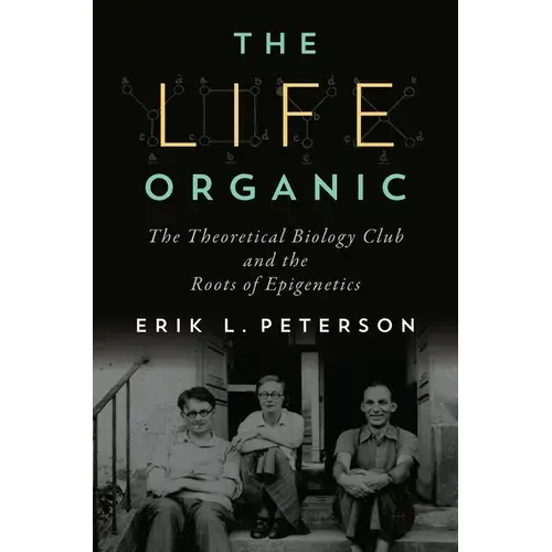 The Life Organic: The Theoretical Biology Club And The Roots Of Epigenetics - Paperback 1