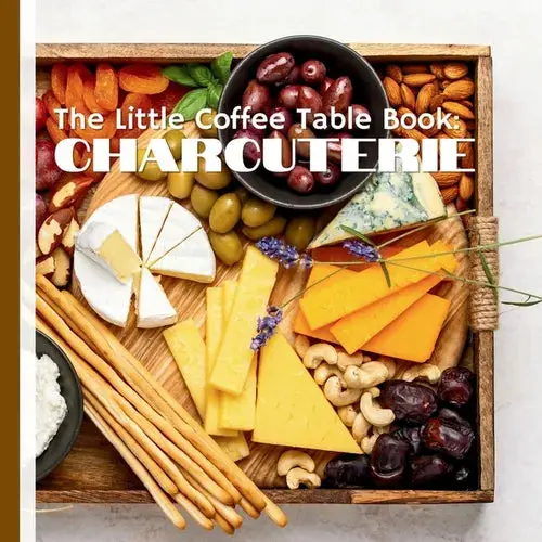 The Little Coffee Table Book: Charcuterie: Learn The Secrets Of Combining Cheeses, Meats, Crackers, And Fruits To Create Mouthwatering Presentations - Paperback 1